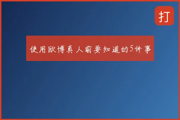 使用欧博真人前要知道的5件事