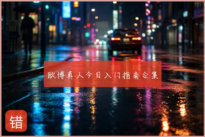 欧博真人今日入门指南合集
