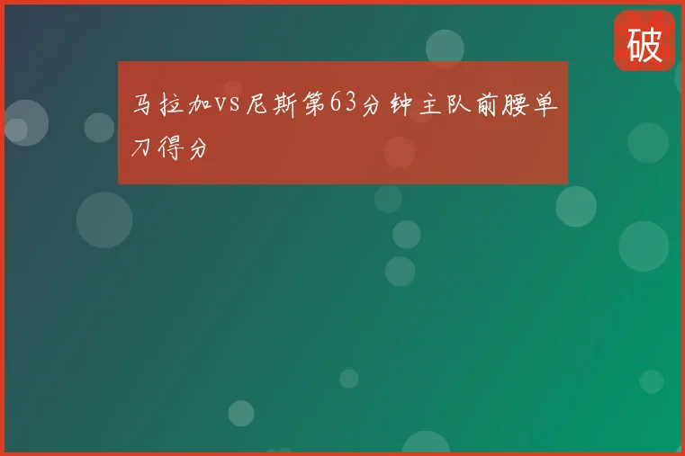 马拉加vs尼斯第63分钟主队前腰单刀得分