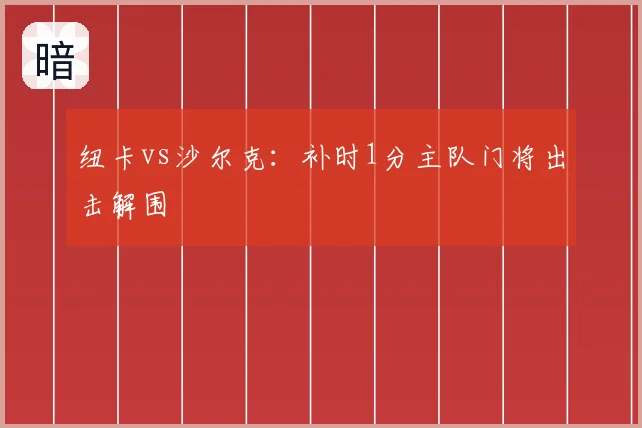 纽卡vs沙尔克:补时1分主队门将出击解围