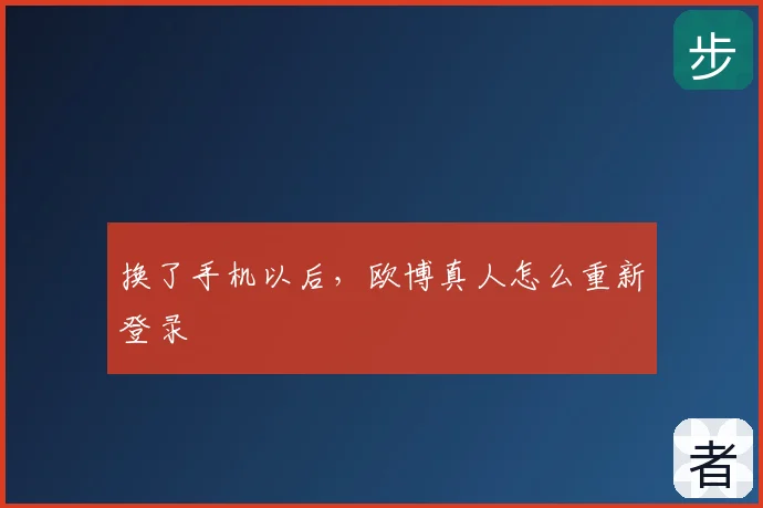 换了手机以后，欧博真人怎么重新登录