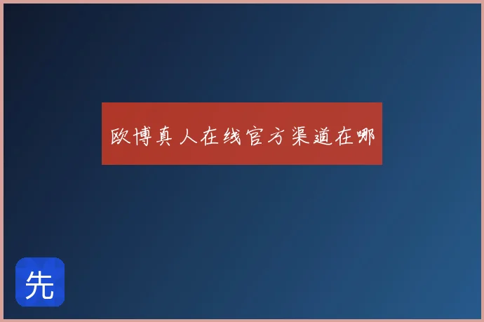 欧博真人在线官方渠道在哪