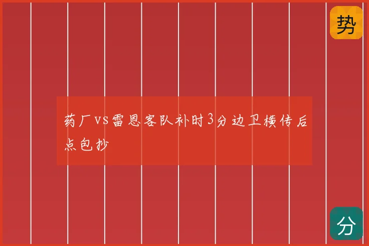 药厂vs雷恩客队补时3分边卫横传后点包抄